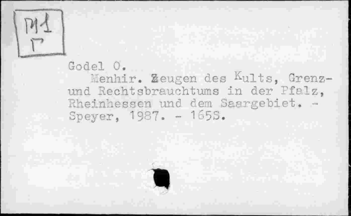 ﻿Godel 0.
Menhir. Zeugen des Kults, Grenz-und Rechtsbrauchtums in der Pfalz, Rheinhessen und dem Saargebiet. -Speyer, 1987. - 1653.
